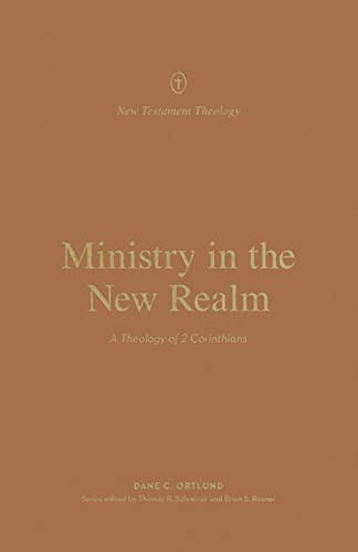 Ministry in the New Realm: A Theology of 2 Corinthians (New Testament Theology)