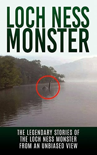 Loch Ness Monster: The Legendary Stories of the Loch Ness Monster From An Unbiased View (Loch Ness Legend, Nessie, Cryptid Books)