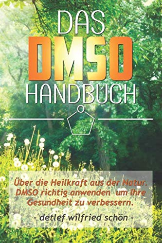 DMSO: Das DMSO Handbuch! Über die Heilkraft aus der Natur. DMSO richtig anwenden um Ihre Gesundheit zu verbessern.