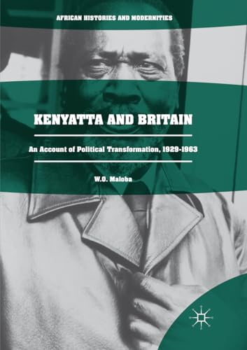 Kenyatta and Britain: An Account of Political Transformation, 1929-1963 (African Histories and Modernities)