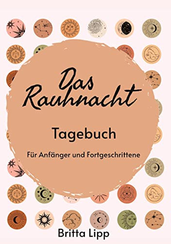Das Rauhnacht Tagebuch - ein Spiritueller Begleiter durch die magischen Nächte.: Für Anfänger und Fortgeschrittene - Lerne dich besser kennen und werde dadurch eine bessere Version Deiner Selbst.