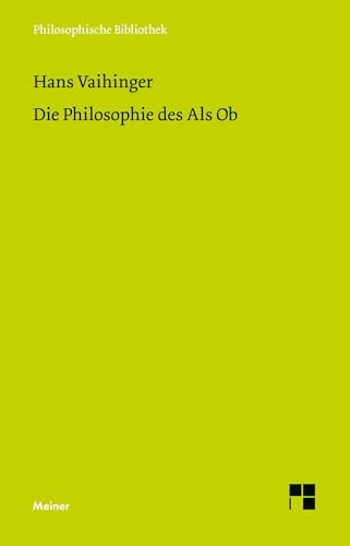 Die Philosophie des Als Ob: System der theoretischen, praktischen und religiösen Fiktionen der Menschheit auf Grund eines idealistischen Positivismus. ... und Nietzsche (Philosophische Bibliothek)