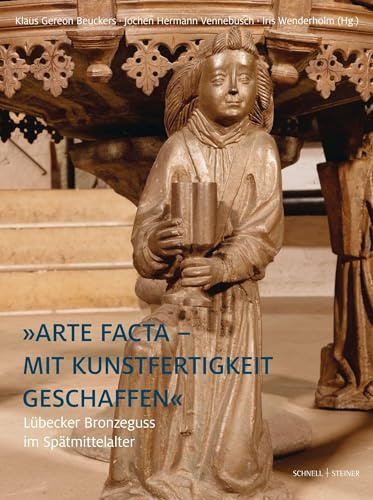 Lübecker Bronzeguss im Spätmittelalter: »Arte facta – Mit Kunstfertigkeit geschaffen« (OPERA BOREALIA. Beiträge zur norddeutschen Kunst des Mittelalters und der Frühen Neuzeit)