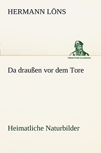 Da draußen vor dem Tore - Heimatliche Naturbilder: Heimatliche Naturbilder (TREDITION CLASSICS)