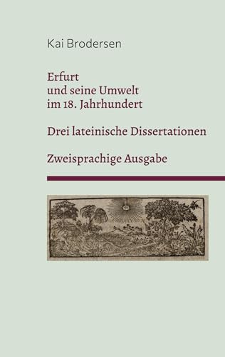 Erfurt und seine Umwelt im 18. Jahrhundert: Drei lateinische Erfurter Dissertationen. Zweisprachige Ausgabe