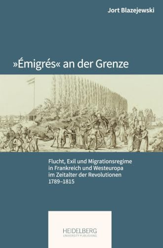 »Émigrés« an der Grenze: Flucht, Exil und Migrationsregime in Frankreich und Westeuropa im Zeitalter der Revolutionen 1789–1815 (Pariser Historische Studien)