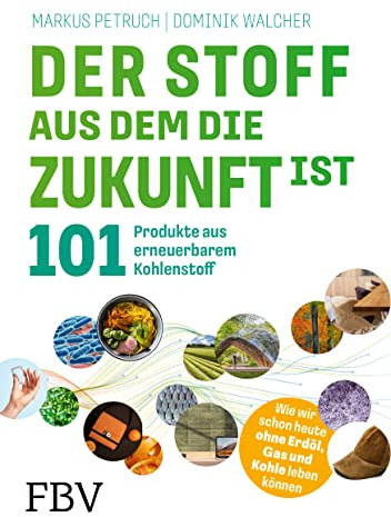 Der Stoff, aus dem die Zukunft ist: 101 Produkte aus erneuerbarem Kohlenstoff