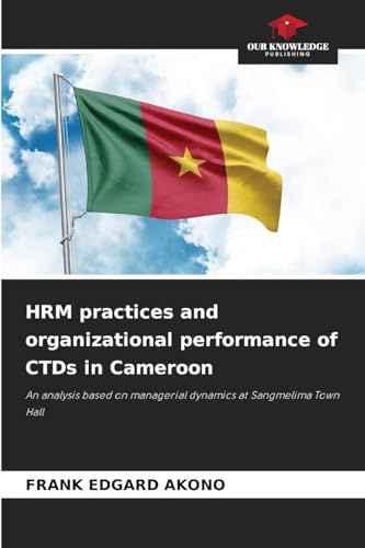 HRM practices and organizational performance of CTDs in Cameroon: An analysis based on managerial dynamics at Sangmelima Town Hall