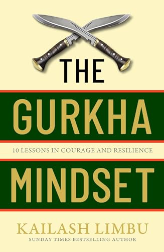 The Gurkha Mindset: 10 Lessons in Courage and Resilience