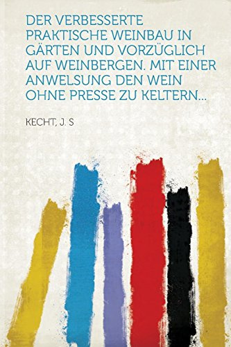 Der verbesserte praktische weinbau in gärten und vorzüglich auf weinbergen. Mit einer anwelsung den wein ohne presse zu keltern...