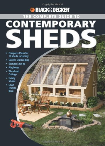 The Complete Guide to Contemporary Sheds: Backyard Office, Potting Sheds, Playhouse, Artist's Retreat, Summerhouse, Urban Barn (Black + Decker): ... ... Cottage, Hobby Studio, Lawn Tractor Barn