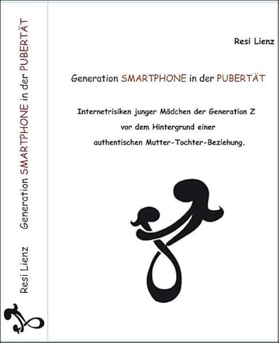 Generation Smartphone in der Pubertät: Internetrisiken junger Mädchen der Generation Z vor dem Hintergrund einer authentischen Mutter-Tochter-Beziehung