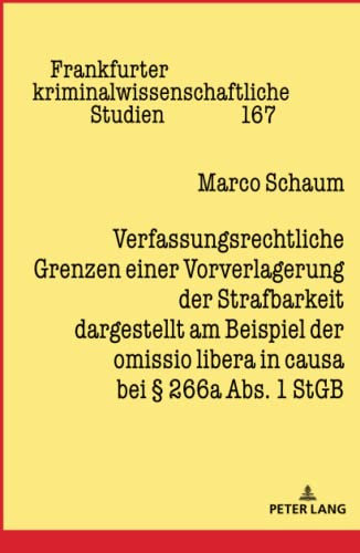 Verfassungsrechtliche Grenzen einer Vorverlagerung der Strafbarkeit dargestellt am Beispiel der omissio libera in causa bei § 266a Abs. 1 StGB: ... kriminalwissenschaftliche Studien, Band 167)