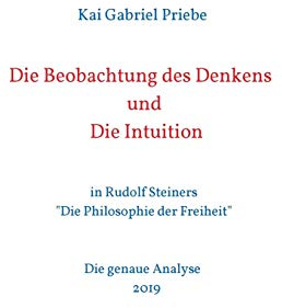 Die Beobachtung des Denkens und Die Intuition: in Rudolf Steiners Die Philosophie der Freiheit - Die genaue Analyse 2019
