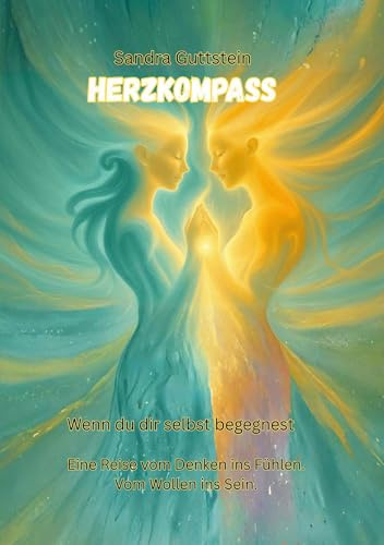 Herzkompass: Wenn du dir selbst begegnest - Eine Reise vom Denken ins Fühlen. Vom Wollen ins Sein.