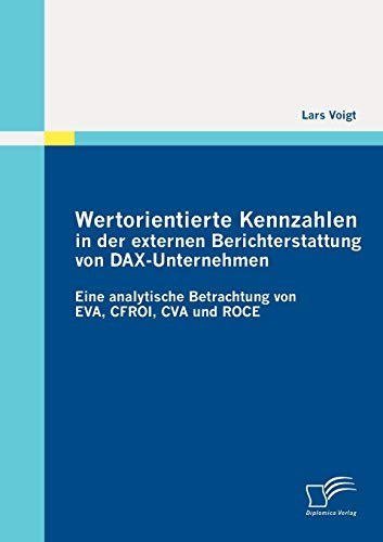 Wertorientierte Kennzahlen in der externen Berichterstattung von DAXUnternehmen: Eine analytische Betrachtung von EVA, CFROI, CVA und ROCE