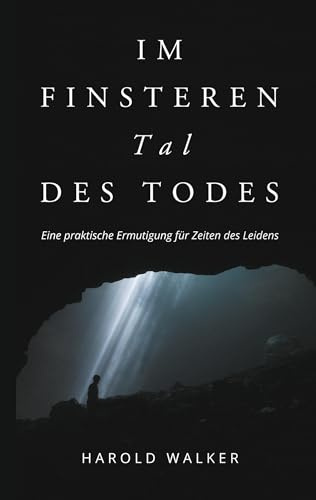Im finsteren Tal des Todes: Eine praktische Ermutigung für Zeiten des Leidens