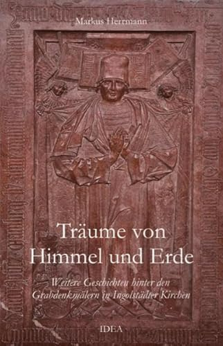 Träume von Himmel und Erde: Weitere Geschichten hinter den Grabdenkmälern in Ingolstädter Kirchen