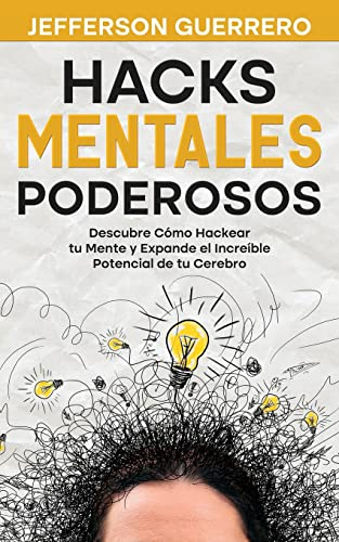 Hacks Mentales Poderosos: Descubre Cómo Hackear tu Mente y Expande el Increíble Potencial de tu Cerebro