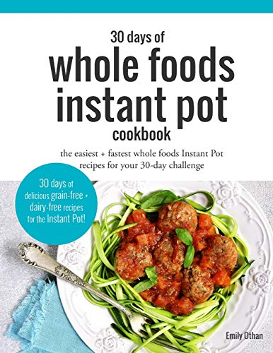 30 Days of Whole Foods Instant Pot Cookbook: The Easiest + Fastest Whole Foods Instant Pot Recipes For Your 30-Day Challenge