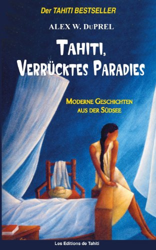 Tahiti, verrücktes Paradies: Moderne Geschichten der Südsee