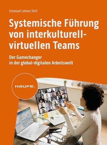 Systemische Führung von interkulturell-virtuellen Teams: Der Gamechanger in der global-digitalen Arbeitswelt (Haufe Fachbuch)