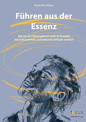 Führen aus der Essenz: Wie Sie als Führungskraft mehr in Kontakt mit sich kommen und dadurch wirksam werden