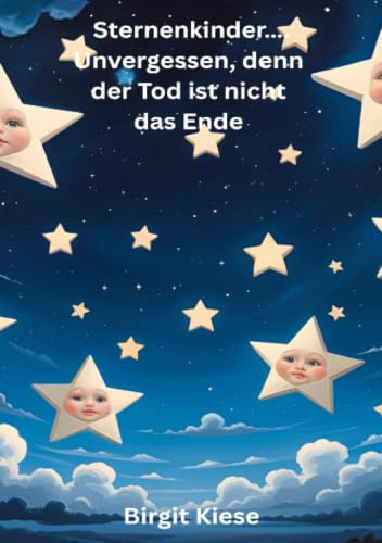 Sternenkinder..... Unvergessen, denn der Tod ist nicht das Ende: Erinnerungen an ein Leben, das zu kurz war - und doch für immer bleibt