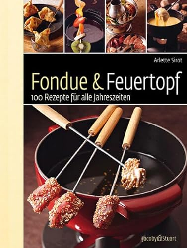 Fondue & Feuertopf: 100 Rezepte für alle Jahreszeiten