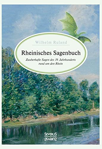 Rheinisches Sagenbuch: Zauberhafte Sagen des 19. Jahrhunderts rund um den Rhein