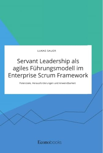 Servant Leadership als agiles Führungsmodell im Enterprise Scrum Framework. Potenziale, Herausforderungen und Anwendbarkeit