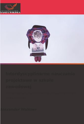 Interdyscyplinarne nauczanie projektowe w szkole zawodowej: Interdyscyplinarne zajęcia projektowe w klasach maturalnych LBS4 w Salzburgu: ... w klasach maturalnych LBS4 w Salzburgu
