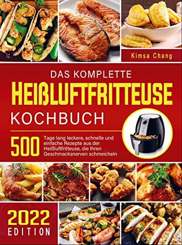 Das komplette Heißluftfritteuse Kochbuch: 500 Tage lang leckere, schnelle und einfache Rezepte aus der Heißluftfritteuse, die Ihren Geschmacksnerven schmeicheln
