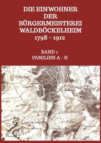 Die Einwohner der Bürgermeisterei Waldböckelheim 1798 - 1912: Band 1 Familien Abelt - Humrich/Hummerich