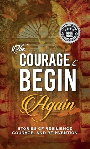 The Courage to Begin Again: Stories of Resilience, Courage, and Reinvention