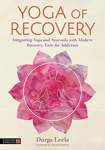 Yoga of Recovery: Integrating Yoga and Ayurveda With Modern Recovery Tools for Addiction