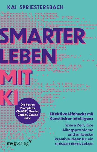 Smarter leben mit KI: Effektive Lifehacks mit Künstlicher Intelligenz – Spare Zeit, löse Alltagsprobleme und entdecke kreative Ideen für ein entspannteres Leben | Prompt, ChatGPT