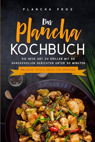 Das Plancha Kochbuch: Die neue Art zu Grillen mit 80 genussvollen Gerichten unter 30 Minuten - Inklusive Tipps & Tricks für Anfänger