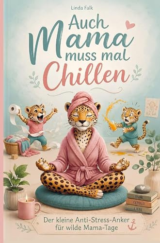 Mama muss auch mal chillen: Geschichten aus dem Mama-Alltag: mit Entspannungsübungen und Tipps zum Überleben