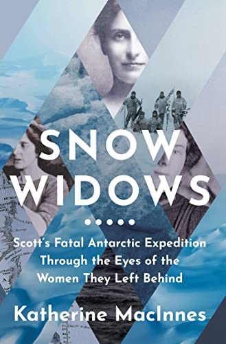 Snow Widows: Scott’S Fatal Antarctic Expedition Through the Eyes of the Women They Left Behind