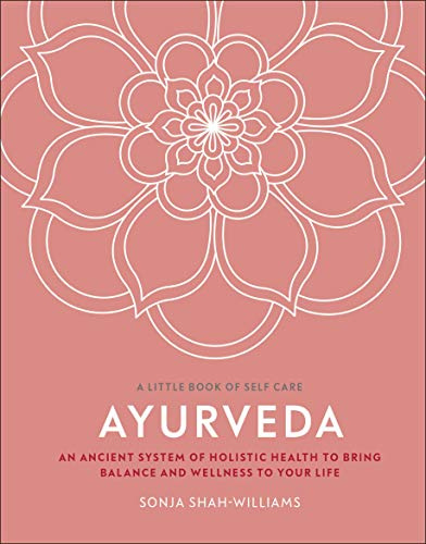 Ayurveda: An Ancient System of Holistic Health to Bring Balance and Wellness to Your Life (A Little Book of Self Care)