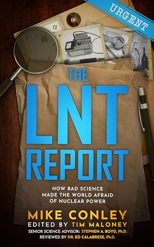 The LNT Report: How Bad Science Made The World Afraid of Nuclear Power