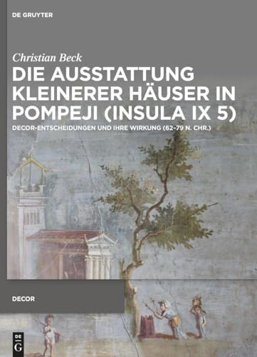 Die Ausstattung kleinerer Häuser in Pompeji (Insula IX 5): Decor-Entscheidungen und ihre Wirkung (62–79 n. Chr.) (Decorative Principles in Late Republican and Early Imperial Italy (Decor), 6)