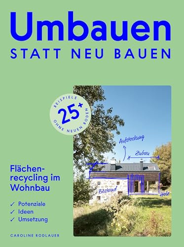 Umbauen statt neu bauen: Flächenrecycling im Wohnbau. Praxisorientierter Leitfaden für private Bauwerber:innen, Planende und Ausführende sowie ... aus allen österreichischen Bundesländern