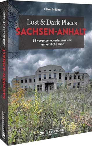 Lost & Dark Places Sachsen-Anhalt: 33 vergessene, verlassene und unheimliche Orte