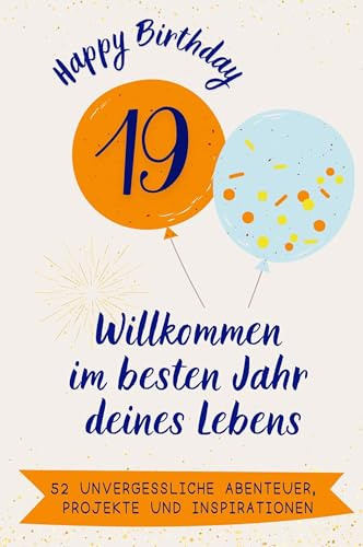 Happy Birthday 19 - Willkommen im besten Jahr deines Lebens: 52 unvergessliche Abenteuer, Projekte und Inspirationen. Das ideale Geschenk zum Geburtstag. Für Mann, Frau, Freund, Schwester, Bruder