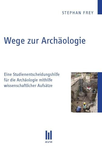Wege zur Archäologie: Eine Studienentscheidungshilfe für die Archäologie mithilfe wissenschaftlicher Aufsätze