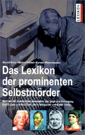 Lexikon der prominenten Selbstmörder. Mehr als 300 dramatische Lebensläufe: Sokrates und Hemingway, Kurt Cobain und Rex Gildo, Ulrich Wildgruber und Stefan Zweig