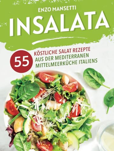 Insalata - 55 köstliche Salat Rezepte aus der mediterranen Mittelmeerküche Italiens