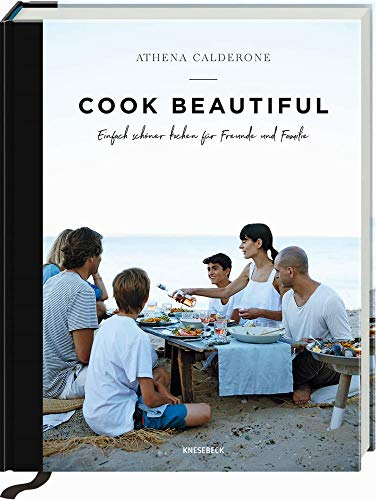 Cook beautiful: Einfach schöner kochen für Freunde und Familie: Einfach schöner kochen für Freunde und Familie. Rezepte für entspannte Sommerabende, Gartenpartys und genussvolle Abende mit Gästen